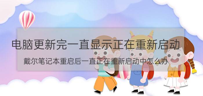 电脑更新完一直显示正在重新启动 戴尔笔记本重启后一直正在重新启动中怎么办？